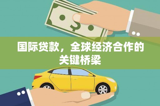 崇阳国际贷款，全球经济合作的关键桥梁