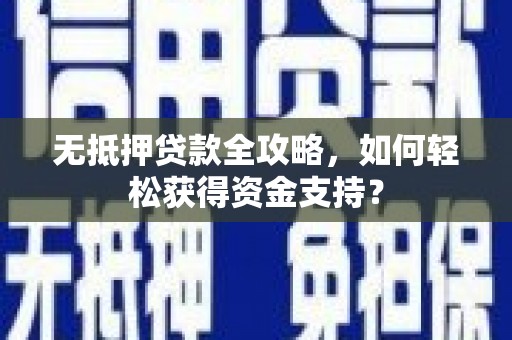 崇阳无抵押贷款全攻略，如何轻松获得资金支持？
