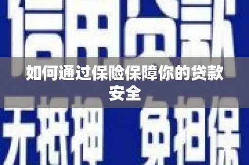崇阳如何通过保险保障你的贷款安全