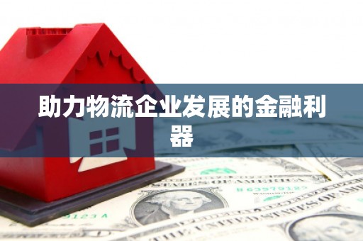崇阳助力物流企业发展的金融利器