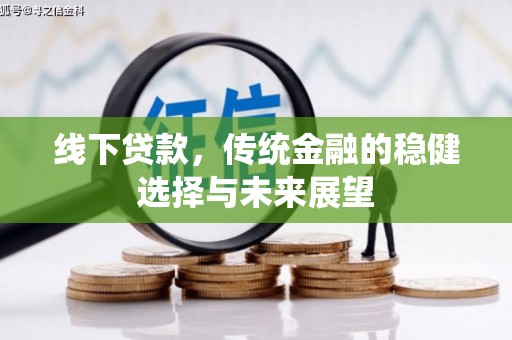 崇阳线下贷款，传统金融的稳健选择与未来展望