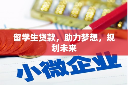 崇阳留学生贷款，助力梦想，规划未来