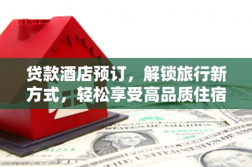崇阳贷款酒店预订，解锁旅行新方式，轻松享受高品质住宿
