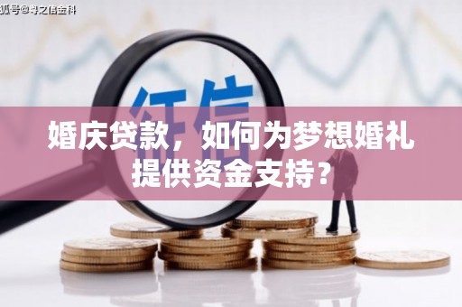 崇阳婚庆贷款，如何为梦想婚礼提供资金支持？