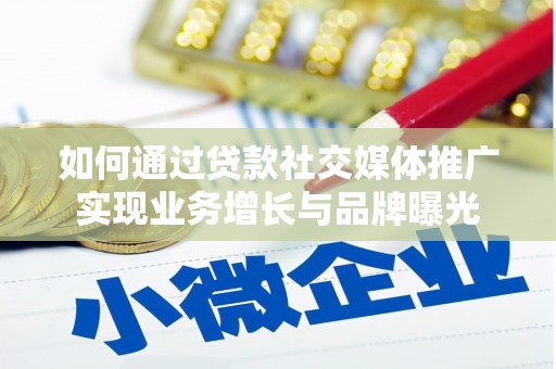 崇阳如何通过贷款社交媒体推广实现业务增长与品牌曝光