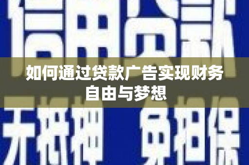 崇阳如何通过贷款广告实现财务自由与梦想