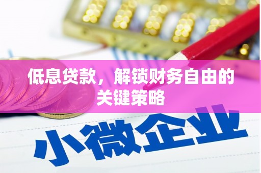 崇阳低息贷款，解锁财务自由的关键策略