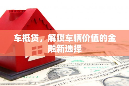 崇阳车抵贷，解锁车辆价值的金融新选择