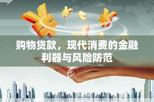 崇阳购物贷款，现代消费的金融利器与风险防范