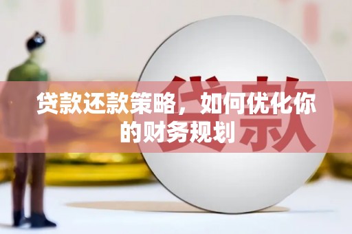 崇阳贷款还款策略，如何优化你的财务规划