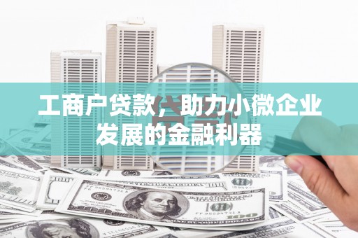 崇阳工商户贷款，助力小微企业发展的金融利器