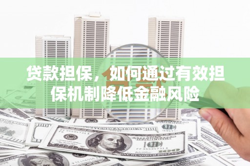 崇阳贷款担保，如何通过有效担保机制降低金融风险