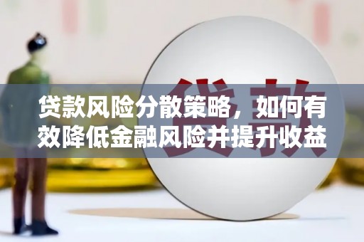 崇阳贷款风险分散策略，如何有效降低金融风险并提升收益