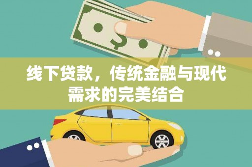 崇阳线下贷款，传统金融与现代需求的完美结合