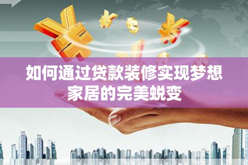 崇阳如何通过贷款装修实现梦想家居的完美蜕变