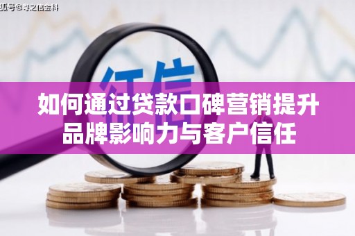 崇阳如何通过贷款口碑营销提升品牌影响力与客户信任