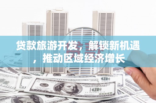 崇阳贷款旅游开发，解锁新机遇，推动区域经济增长