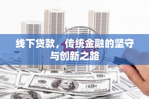 崇阳线下贷款，传统金融的坚守与创新之路