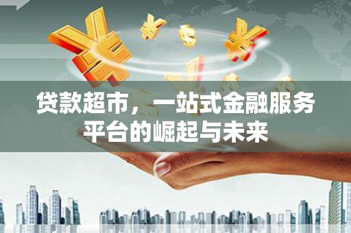 崇阳贷款超市，一站式金融服务平台的崛起与未来