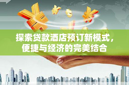 崇阳探索贷款酒店预订新模式，便捷与经济的完美结合