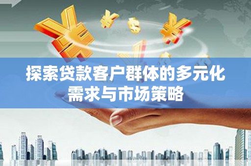 崇阳探索贷款客户群体的多元化需求与市场策略