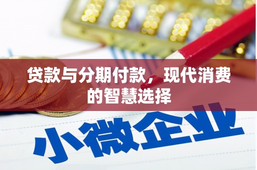 崇阳贷款与分期付款，现代消费的智慧选择