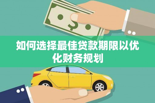 崇阳如何选择最佳贷款期限以优化财务规划