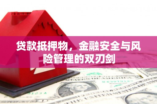 崇阳贷款抵押物，金融安全与风险管理的双刃剑