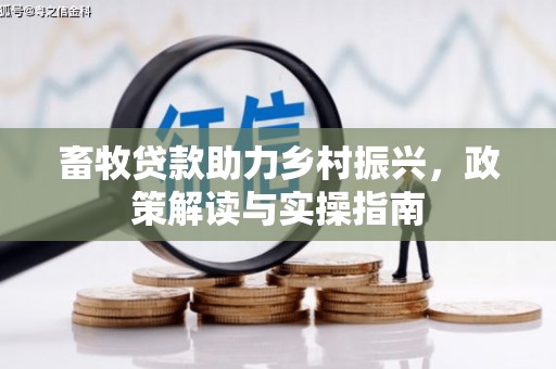 崇阳畜牧贷款助力乡村振兴，政策解读与实操指南