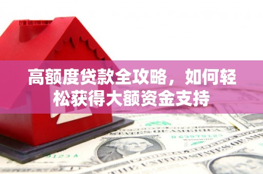 崇阳高额度贷款全攻略，如何轻松获得大额资金支持