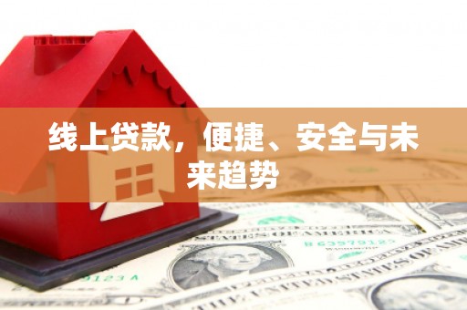 崇阳线上贷款，便捷、安全与未来趋势