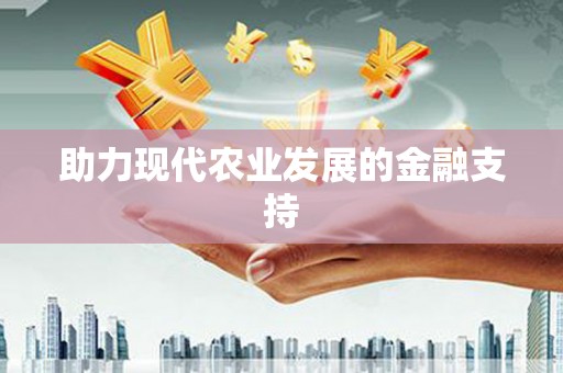崇阳助力现代农业发展的金融支持
